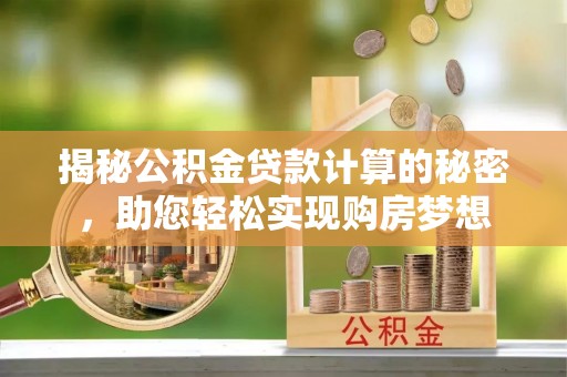 漳浦揭秘公积金贷款计算的秘密，助您轻松实现购房梦想