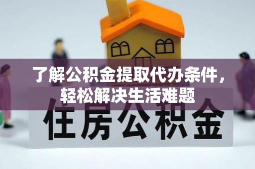 漳浦了解公积金提取代办条件，轻松解决生活难题
