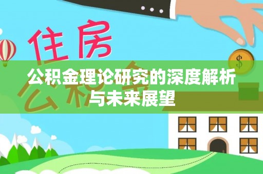 漳浦公积金理论研究的深度解析与未来展望