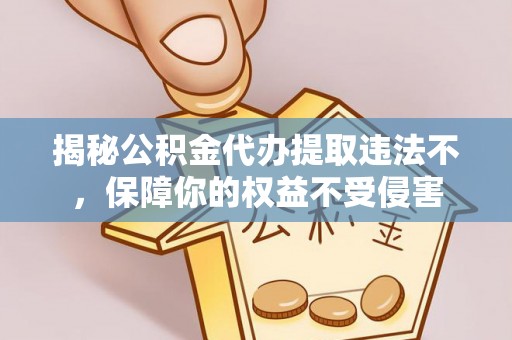 漳浦揭秘公积金代办提取违法不，保障你的权益不受侵害