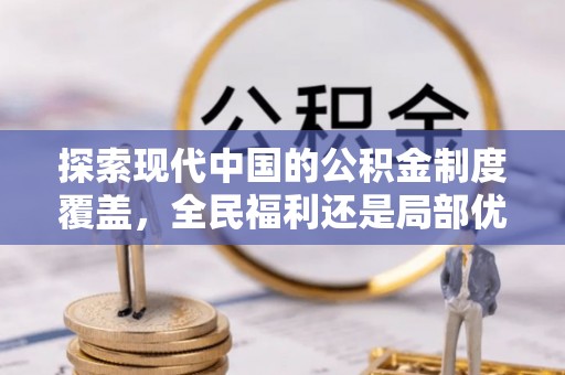 漳浦探索现代中国的公积金制度覆盖，全民福利还是局部优势？