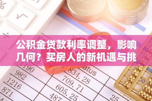 漳浦公积金贷款利率调整，影响几何？买房人的新机遇与挑战