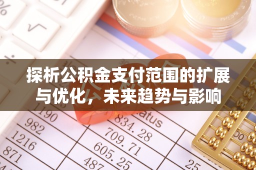 漳浦探析公积金支付范围的扩展与优化，未来趋势与影响