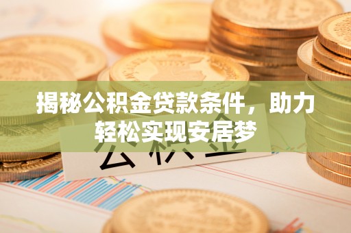 漳浦揭秘公积金贷款条件，助力轻松实现安居梦