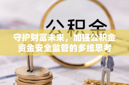 漳浦守护财富未来，加强公积金资金安全监管的多维思考
