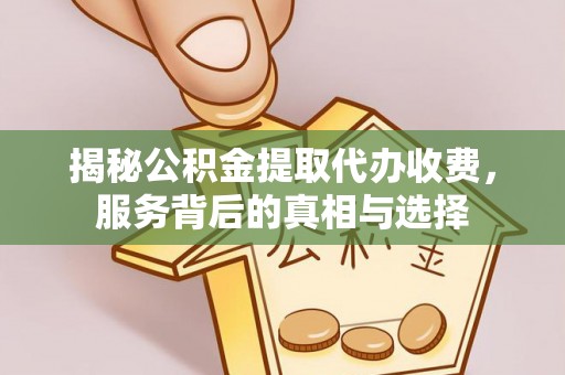 漳浦揭秘公积金提取代办收费，服务背后的真相与选择