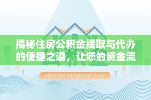 漳浦揭秘住房公积金提取与代办的便捷之道，让您的资金流动更高效