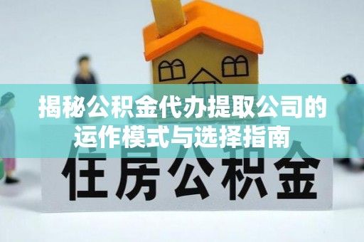 漳浦揭秘公积金代办提取公司的运作模式与选择指南
