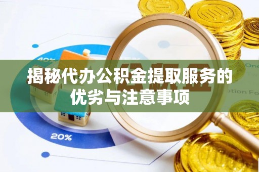 漳浦揭秘代办公积金提取服务的优劣与注意事项