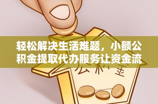 漳浦轻松解决生活难题，小额公积金提取代办服务让资金流动更便捷