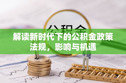 漳浦解读新时代下的公积金政策法规，影响与机遇