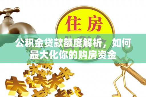 漳浦公积金贷款额度解析，如何最大化你的购房资金