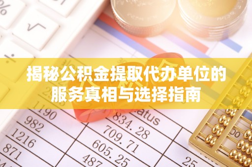 漳浦揭秘公积金提取代办单位的服务真相与选择指南