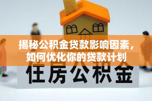 漳浦揭秘公积金贷款影响因素，如何优化你的贷款计划