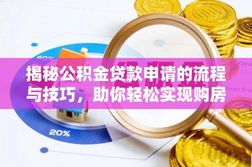 漳浦揭秘公积金贷款申请的流程与技巧，助你轻松实现购房梦
