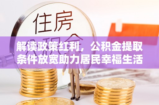 漳浦解读政策红利，公积金提取条件放宽助力居民幸福生活
