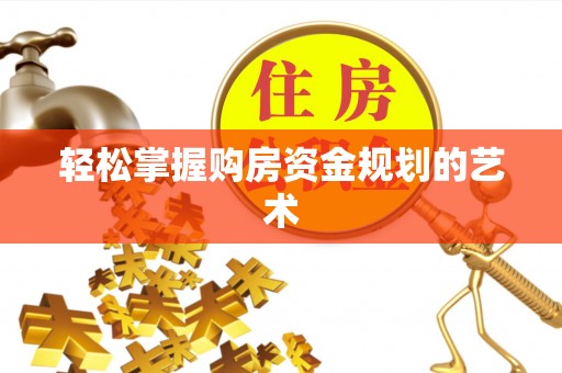 漳浦轻松掌握购房资金规划的艺术