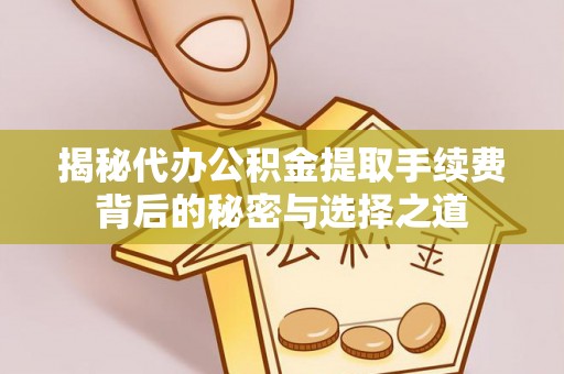 漳浦揭秘代办公积金提取手续费背后的秘密与选择之道