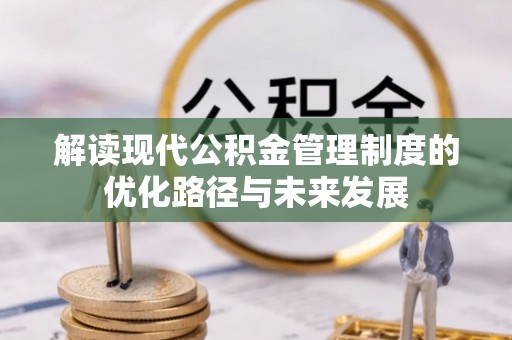漳浦解读现代公积金管理制度的优化路径与未来发展