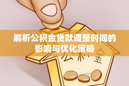 漳浦解析公积金贷款调整时间的影响与优化策略