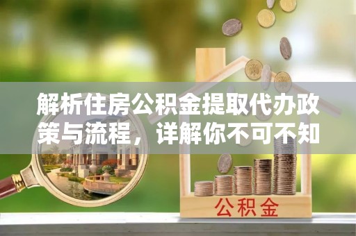 漳浦解析住房公积金提取代办政策与流程，详解你不可不知的关键点