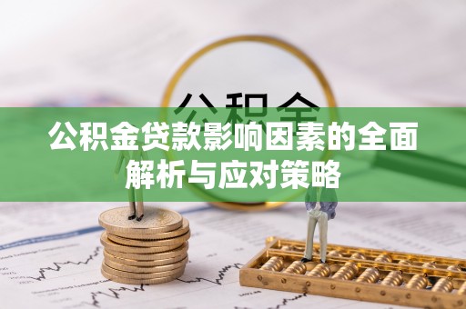 漳浦公积金贷款影响因素的全面解析与应对策略