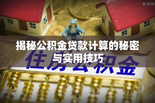 漳浦揭秘公积金贷款计算的秘密与实用技巧