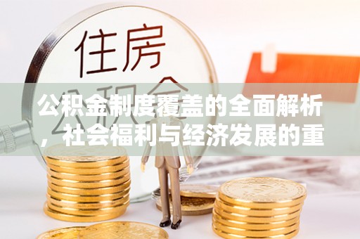 漳浦公积金制度覆盖的全面解析，社会福利与经济发展的重要纽带