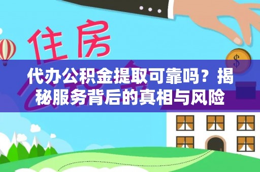 漳浦代办公积金提取可靠吗？揭秘服务背后的真相与风险