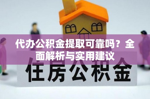 漳浦代办公积金提取可靠吗？全面解析与实用建议