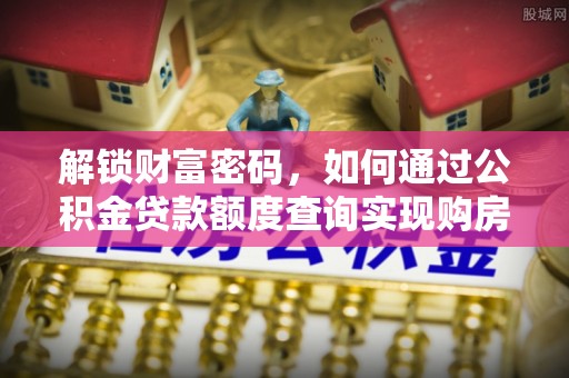 漳浦解锁财富密码，如何通过公积金贷款额度查询实现购房梦想