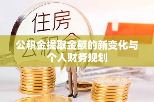 漳浦公积金提取金额的新变化与个人财务规划