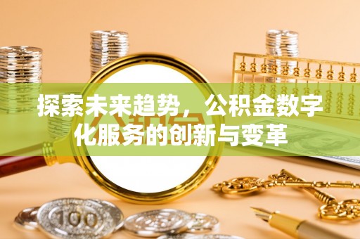 漳浦探索未来趋势，公积金数字化服务的创新与变革