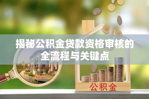 漳浦揭秘公积金贷款资格审核的全流程与关键点