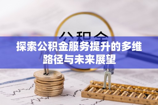 漳浦探索公积金服务提升的多维路径与未来展望