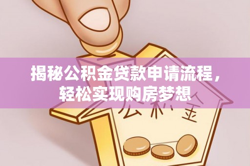 漳浦揭秘公积金贷款申请流程，轻松实现购房梦想