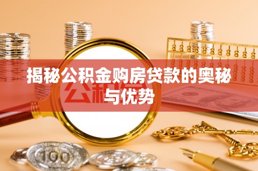 漳浦揭秘公积金购房贷款的奥秘与优势