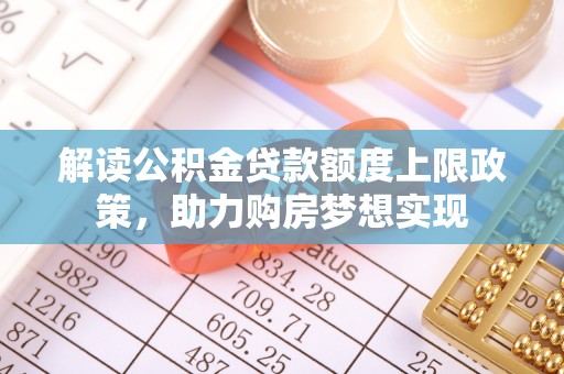 漳浦解读公积金贷款额度上限政策，助力购房梦想实现
