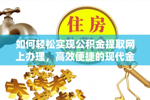 漳浦如何轻松实现公积金提取网上办理，高效便捷的现代金融服务