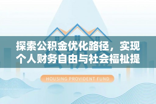 漳浦探索公积金优化路径，实现个人财务自由与社会福祉提升的桥梁