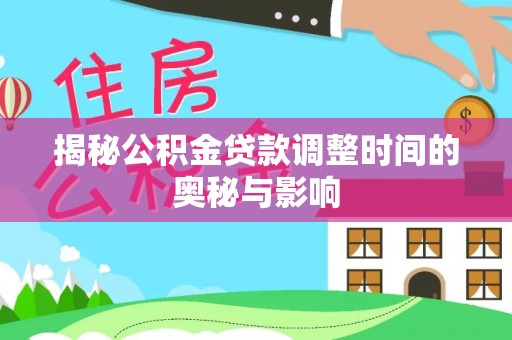 漳浦揭秘公积金贷款调整时间的奥秘与影响