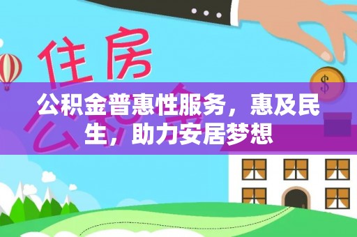 漳浦公积金普惠性服务，惠及民生，助力安居梦想