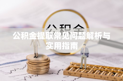 漳浦公积金提取常见问题解析与实用指南