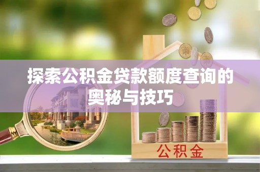 漳浦探索公积金贷款额度查询的奥秘与技巧