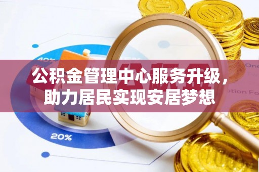 漳浦公积金管理中心服务升级，助力居民实现安居梦想
