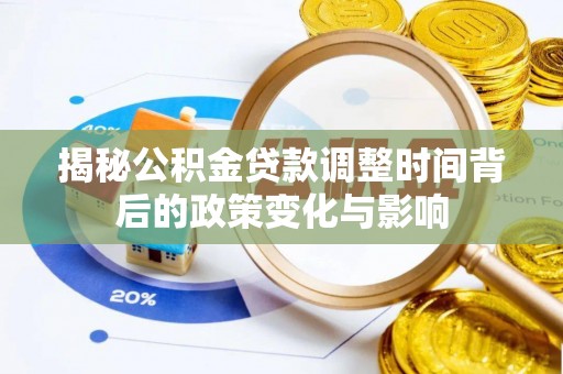 漳浦揭秘公积金贷款调整时间背后的政策变化与影响