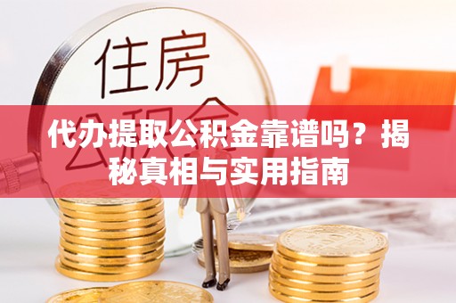 漳浦代办提取公积金靠谱吗？揭秘真相与实用指南