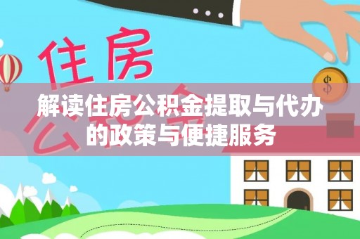 漳浦解读住房公积金提取与代办的政策与便捷服务
