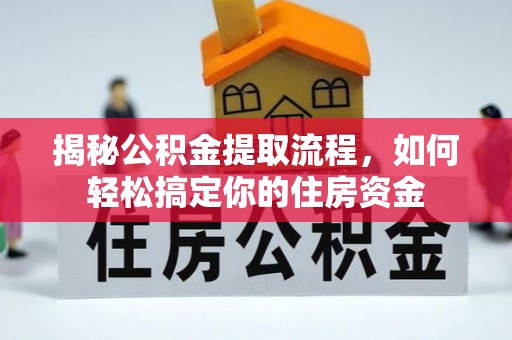 漳浦揭秘公积金提取流程，如何轻松搞定你的住房资金