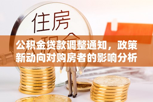 漳浦公积金贷款调整通知，政策新动向对购房者的影响分析